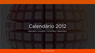 Calendário 2012
setembro | outubro | novembro | dezembro




             INFLUENCERS
 