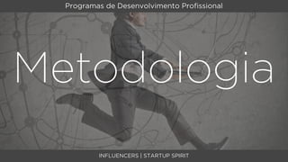Programas de Desenvolvimento Proﬁssional




Metodologia
          INFLUENCERS | STARTUP SPIRIT
 
