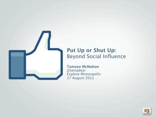 Put Up or Shut Up:
Beyond Social Inﬂuence
Tamsen McMahon
@tamadear
Explore Minneapolis
17 August 2012
 