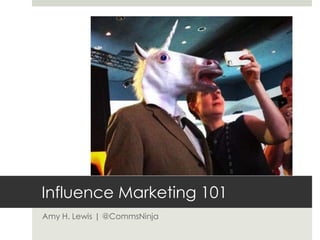 Influence Marketing 101
Amy H. Lewis | @CommsNinja

 