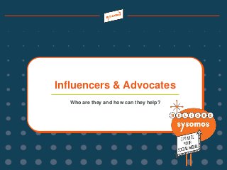 Who are they and how can they help?
Influencers & Advocates
 