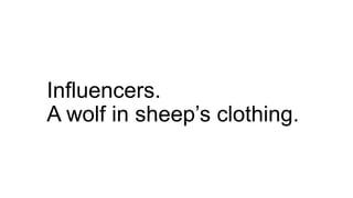 Influencers.
A wolf in sheep’s clothing.
 
