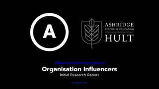Albion and Ashridge present
Organisation Influencers
Initial Research Report
N O V E M B E R 2 0 1 8
 