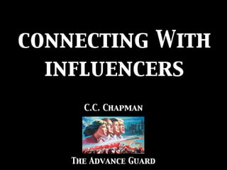 connecting With
  influencers
      C.C. Chapman




    The Advance Guard