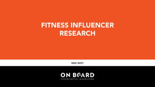 NIKE WEST
FITNESS INFLUENCER
RESEARCH
 