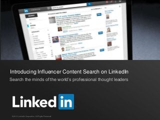 Introducing Influencer Content Search on LinkedIn
Search the minds of the world’s professional thought leaders

©2013 LinkedIn Corporation. All Rights Reserved.

 