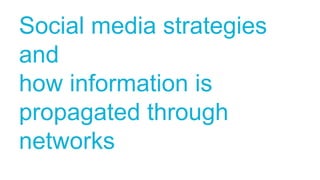 Social media strategies 
and 
how information is 
propagated through 
networks 
 