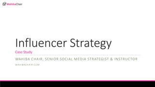 How to Grow Sales Using Influencers
[Influencer Strategy Case Study]
WAHIBA CHAIR, SENIOR SOCIAL MEDIA STRATEGIST & INSTRUCTOR
WAHIBACHAIR.COM
 
