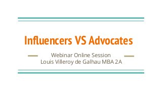Influencers VS Advocates
Webinar Online Session
Louis Villeroy de Galhau MBA 2A
 