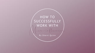 1
HOW TO
SUCCESSFULLY
WORK WITH
B y S h a r n i Q u i n n
Micro-influencers
 