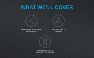 WHAT WE’LL COVER
HOW BRANDS SEARCH FOR
INFLUENCERS
WHAT MATTERS TO
BRANDS
BEST PRACTICES FOR
WORKING WITH BRANDS
 