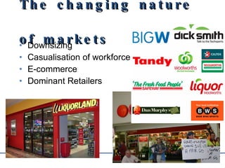 The changing nature of markets Downsizing Casualisation of workforce E-commerce Dominant Retailers 