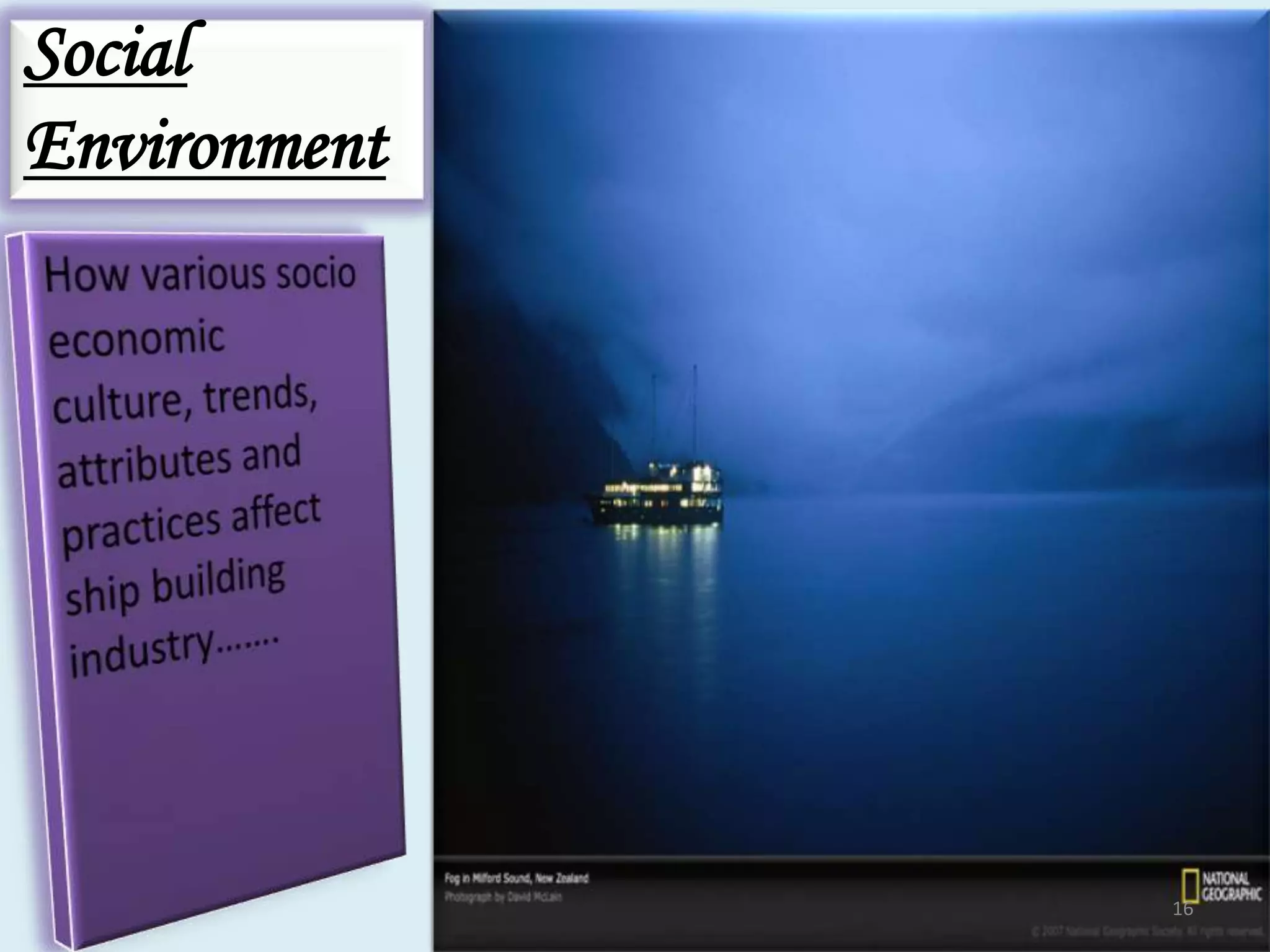 Social EnvironmentHow various socio economic culture, trends,      attributes and practices affect  ship building industry…….16