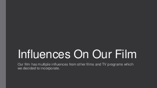 Influences On Our Film
Our film has multiple influences from other films and TV programs which
we decided to incorporate.
 