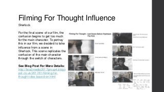Filming For Thought Influence
Sherlock
For the final scene of our film, the
confusion begins to get too much
for the main ...