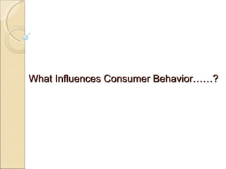 What Influences Consumer Behavior……? 