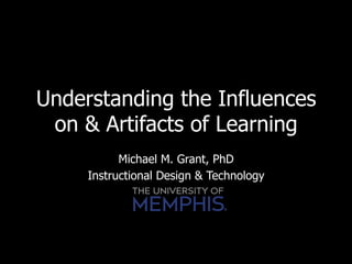 Understanding the Influences
 on & Artifacts of Learning
           Michael M. Grant, PhD
     Instructional Design & Technology
 
