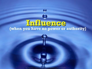 Influence
{when you have no power or authority}




       http://www.flickr.com/photos/tomas_sobek/4649690892/sizes/l/in/...