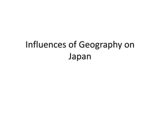 Influences of Geography on
Japan
 