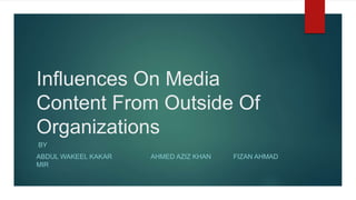Influences On Media
Content From Outside Of
Organizations
BY
ABDUL WAKEEL KAKAR AHMED AZIZ KHAN FIZAN AHMAD
MIR
 