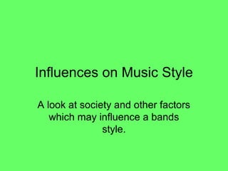 Influences on Music Style

A look at society and other factors
   which may influence a bands
               style.
 