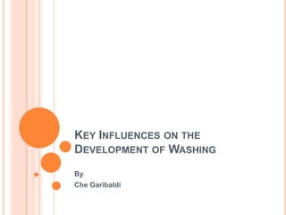 Key Influences on the Development of Washing By Che Garibaldi 