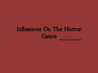 Influences On The Horror
Genre By Mahmoud Hussein
 