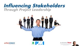 Influencing Stakeholders
Through Project Leadership
 