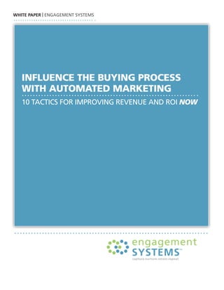 WHITE PAPER | ENGAGEMENT SYSTEMS




   influence the buying process
   with AutomAted mArketing
   10 TAcTicS For iMproviNG rEvENuE ANd roi Now
 