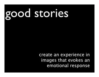 good stories


      create an experience in
       images that evokes an
         emotional response
 
