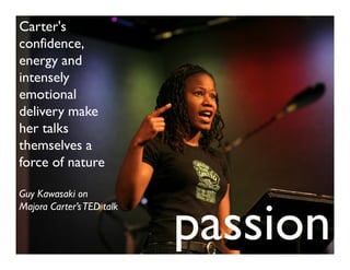 Carter's
confidence,
energy and
intensely
emotional
delivery make
her talks
themselves a
force of nature

Guy Kawasaki on


                           passion
Majora Carter’s TED talk
 