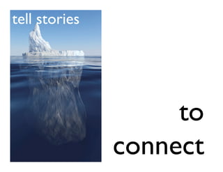 tell stories




                    to
               connect
 