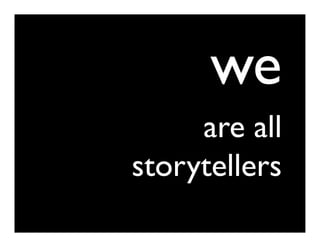 we
     are all
storytellers
 