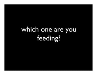 which one are you
     feeding?
 
