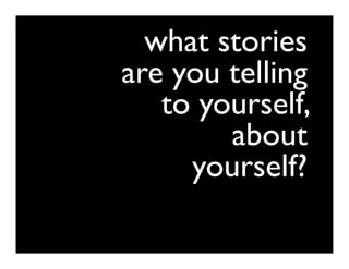 what stories
are you telling
   to yourself,
        about
     yourself?
 