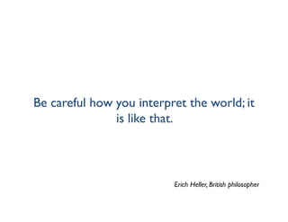 Be careful how you interpret the world; it
               is like that.



                          Erich Heller, British philosopher
 