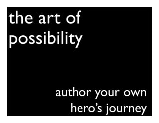 the art of
possibility

     The most important story you will ever tell


              author your own
     about yourself is the story you tell to yourself.




                 hero’s journey
 