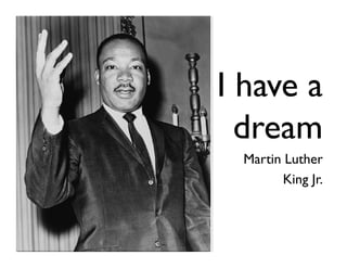 I have a
  dream
  Martin Luther
        King Jr.
 