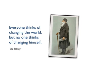 Everyone thinks of
changing the world,
but no one thinks
of changing himself.
Leo Tolstoy
 