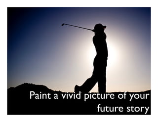 Paint a vivid picture of your
                 future story
 