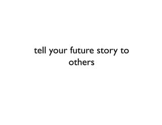 tell your future story to
         others
 