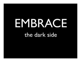 EMBRACE
 the dark side
 