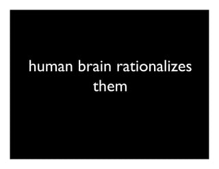 human brain rationalizes
        them
 