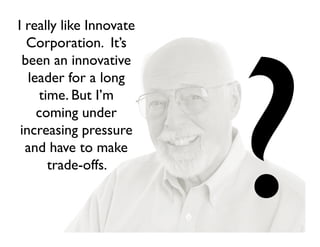 I really like Innovate
  Corporation. It’s
 been an innovative
   leader for a long
      time. But I’m
     coming under
 increasing pressure
  and have to make
        trade-offs.
 