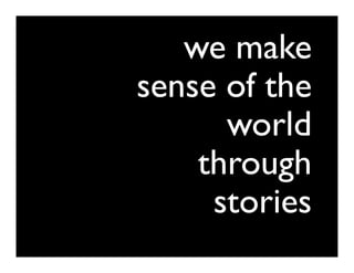 we make
sense of the
      world
    through
     stories
 