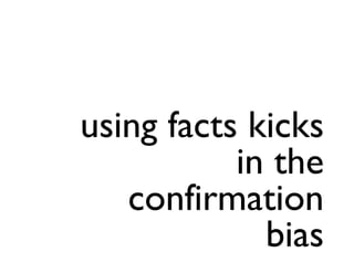 using facts kicks
           in the
   confirmation
             bias
 