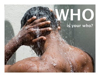 WHO
is your who?
 