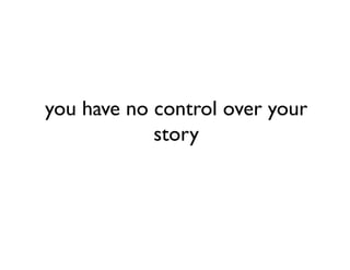 you have no control over your
            story
 