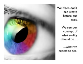 We often don't
    see what’s
   before our
         eyes.

  We see our
   concept of
  what reality
  should be…

   …what we
expect to see.
 