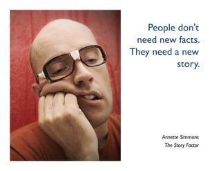 People don't
 need new facts.
They need a new
           story.




       Annette Simmons
        The Story Factor
 